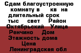 Сдам благоустроенную комнату в 102-кв. на длительный срок 6500 тыс.   свет. › Район ­ Октябрьский › Улица ­ Ренчино  › Дом ­ 10 › Этажность дома ­ 6 › Цена ­ 6 500 - Ленинградская обл. Недвижимость » Квартиры аренда   